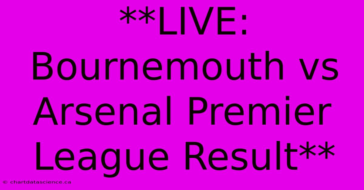 **LIVE: Bournemouth Vs Arsenal Premier League Result**