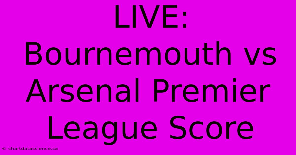 LIVE: Bournemouth Vs Arsenal Premier League Score