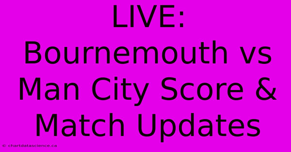 LIVE: Bournemouth Vs Man City Score & Match Updates 