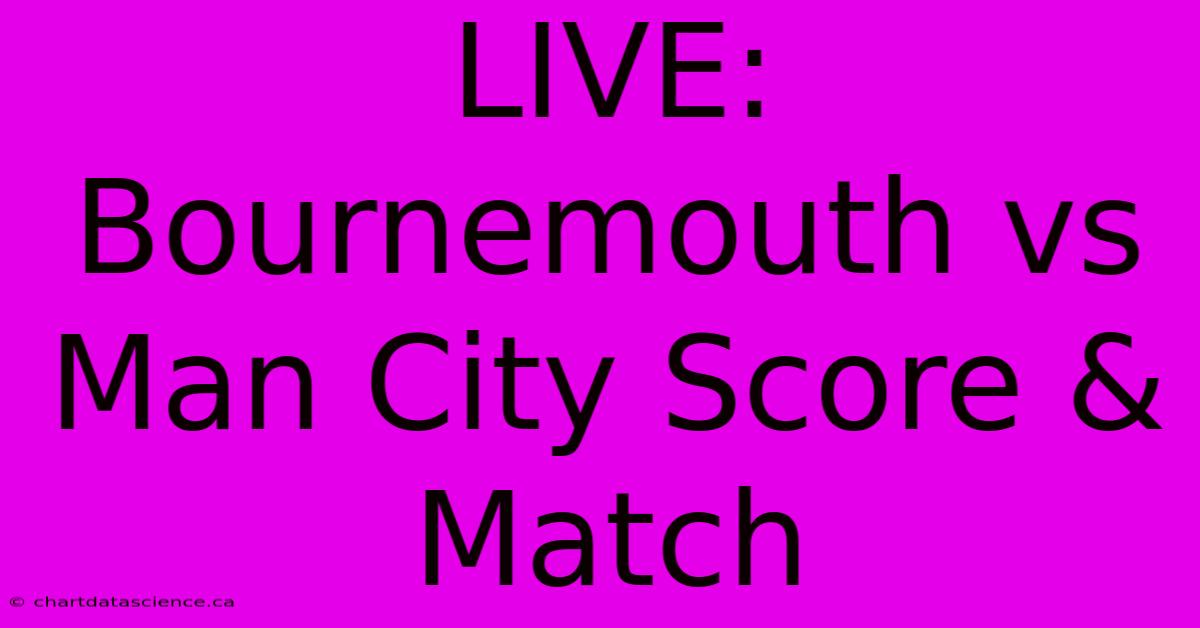 LIVE: Bournemouth Vs Man City Score & Match