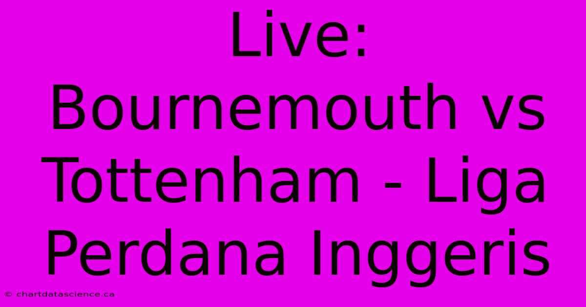 Live: Bournemouth Vs Tottenham - Liga Perdana Inggeris