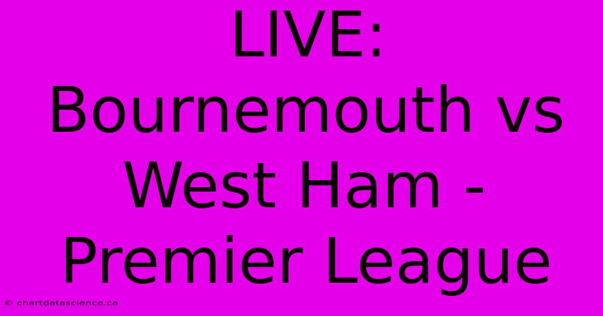 LIVE: Bournemouth Vs West Ham - Premier League