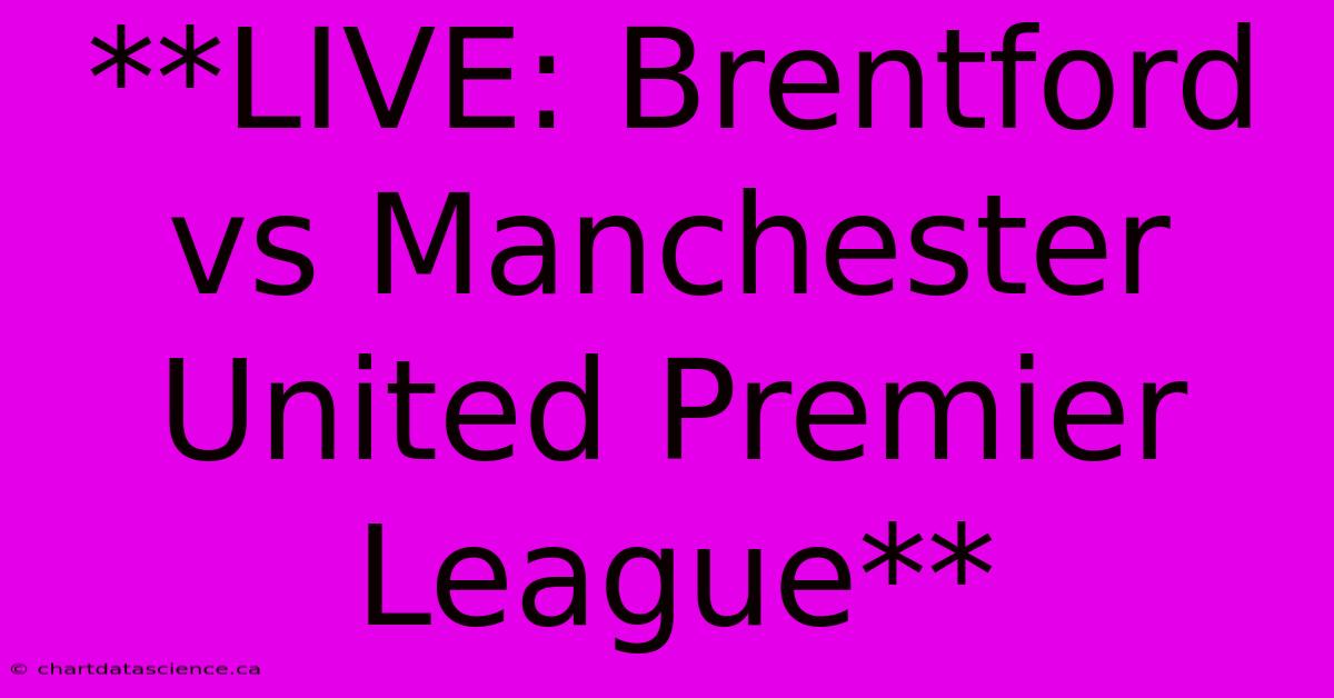 **LIVE: Brentford Vs Manchester United Premier League** 