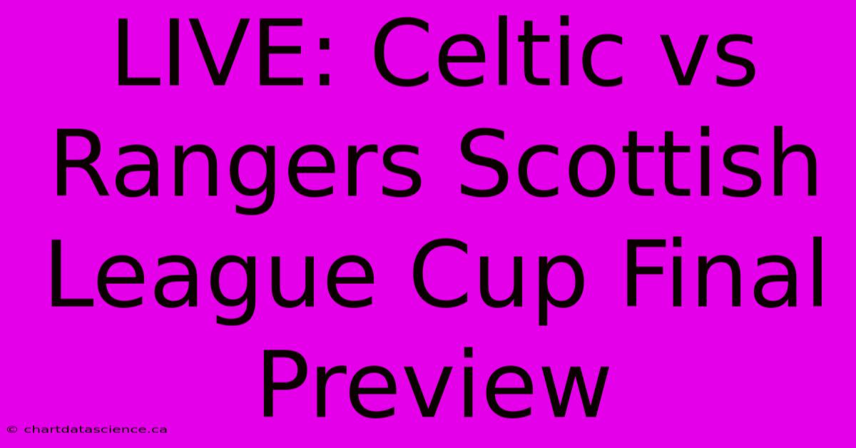 LIVE: Celtic Vs Rangers Scottish League Cup Final Preview