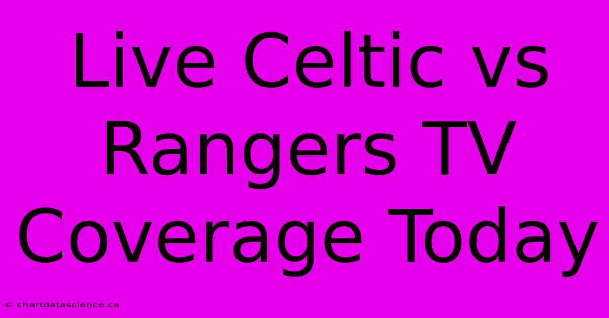 Live Celtic Vs Rangers TV Coverage Today