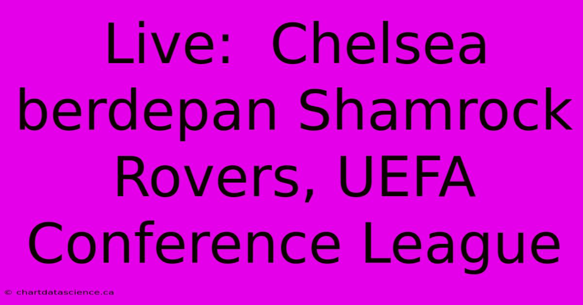 Live:  Chelsea Berdepan Shamrock Rovers, UEFA Conference League