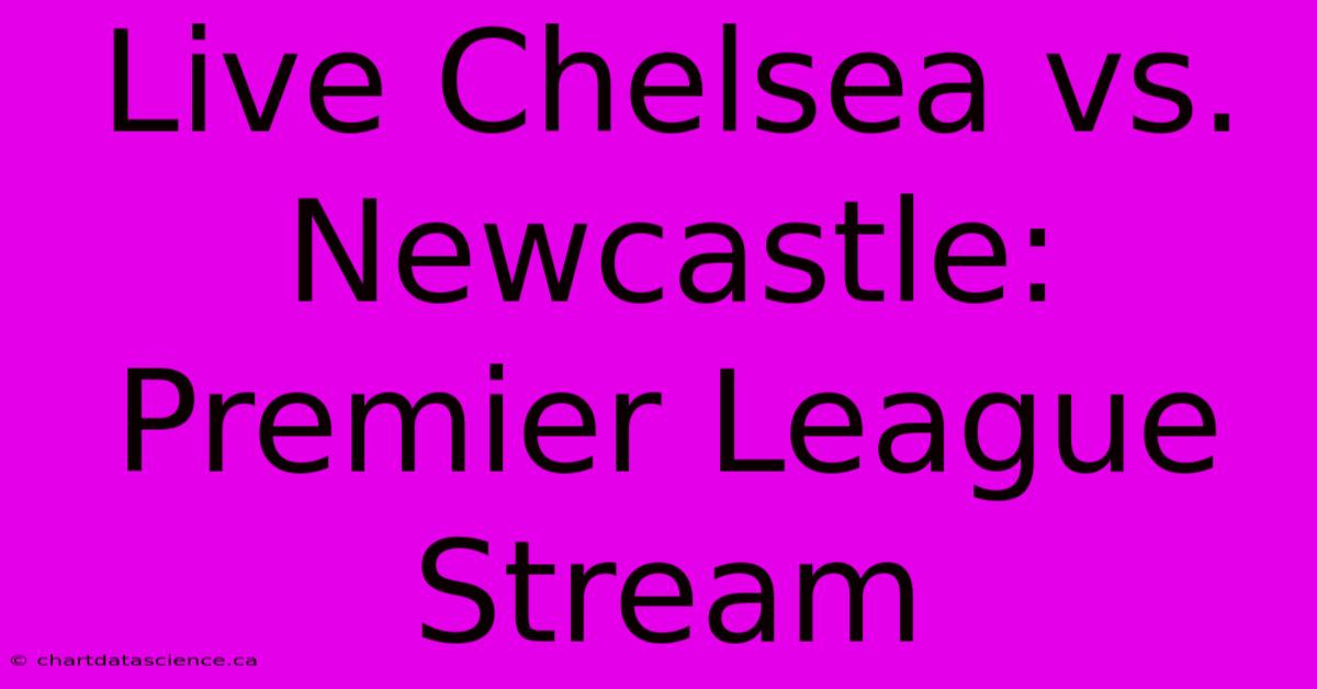 Live Chelsea Vs. Newcastle: Premier League Stream