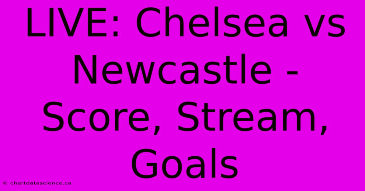 LIVE: Chelsea Vs Newcastle - Score, Stream, Goals 