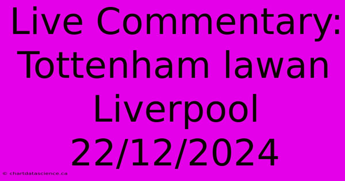 Live Commentary: Tottenham Lawan Liverpool 22/12/2024