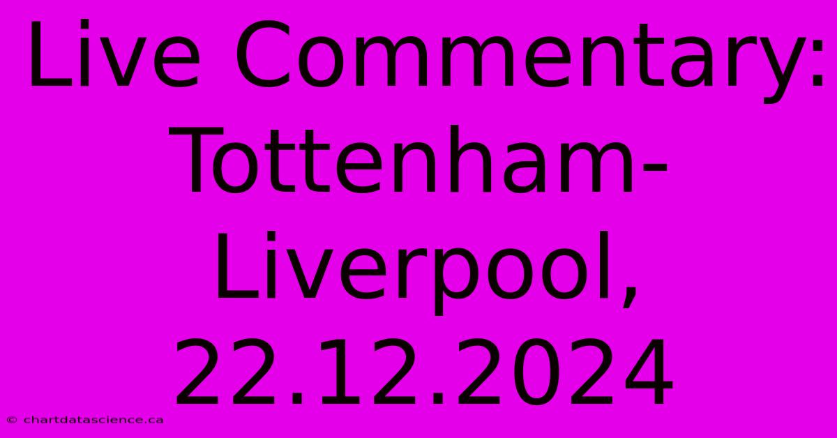 Live Commentary: Tottenham-Liverpool, 22.12.2024