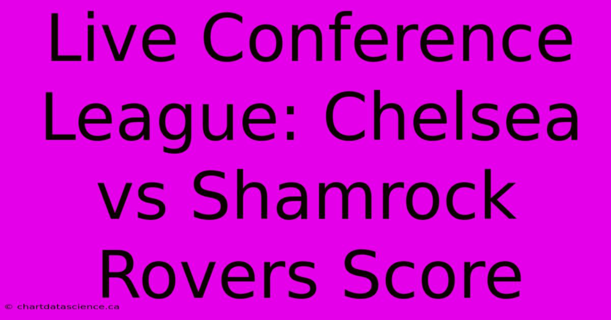 Live Conference League: Chelsea Vs Shamrock Rovers Score