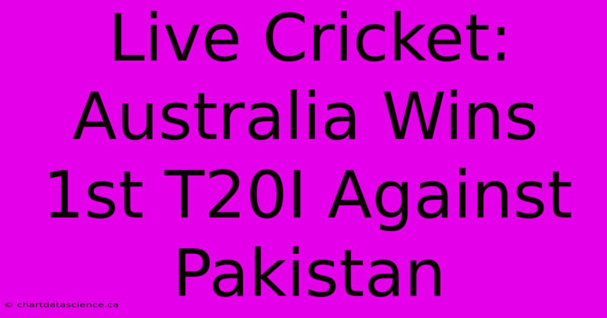 Live Cricket: Australia Wins 1st T20I Against Pakistan