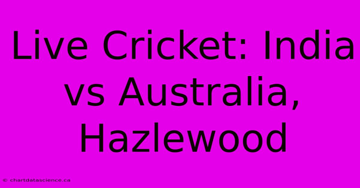 Live Cricket: India Vs Australia, Hazlewood