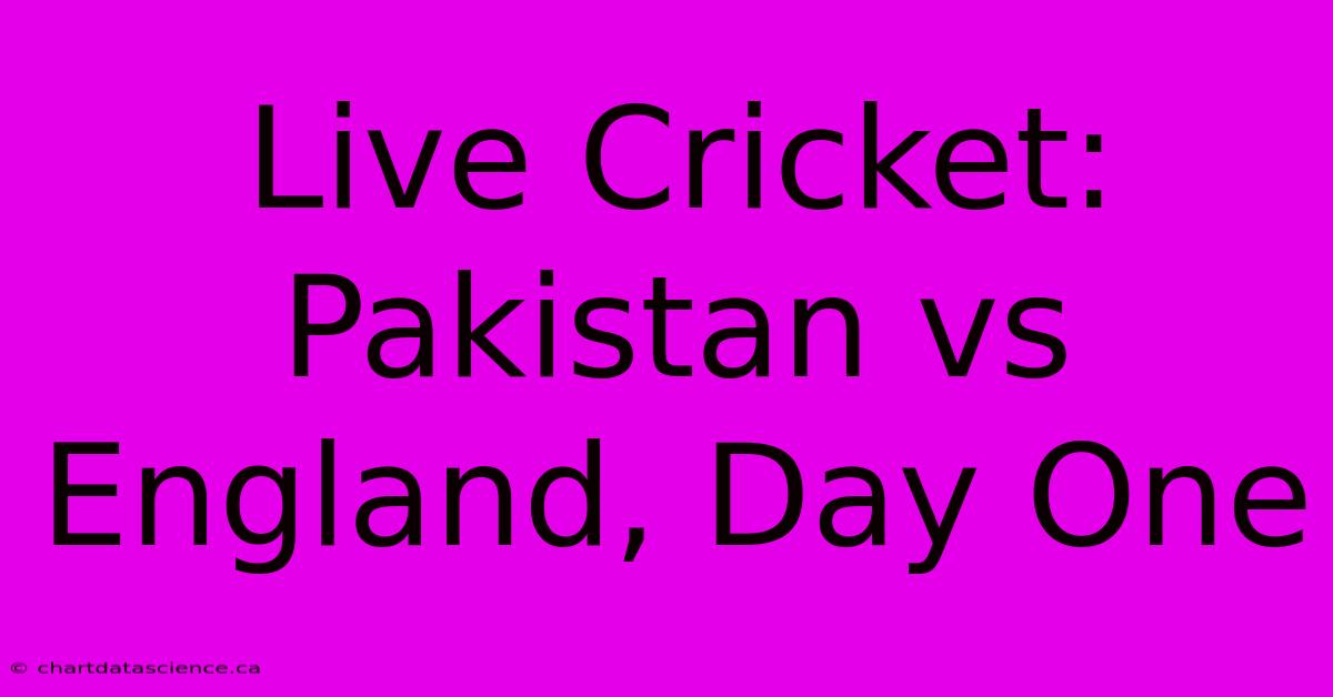 Live Cricket: Pakistan Vs England, Day One