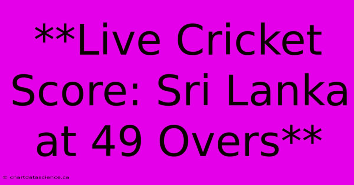 **Live Cricket Score: Sri Lanka At 49 Overs**