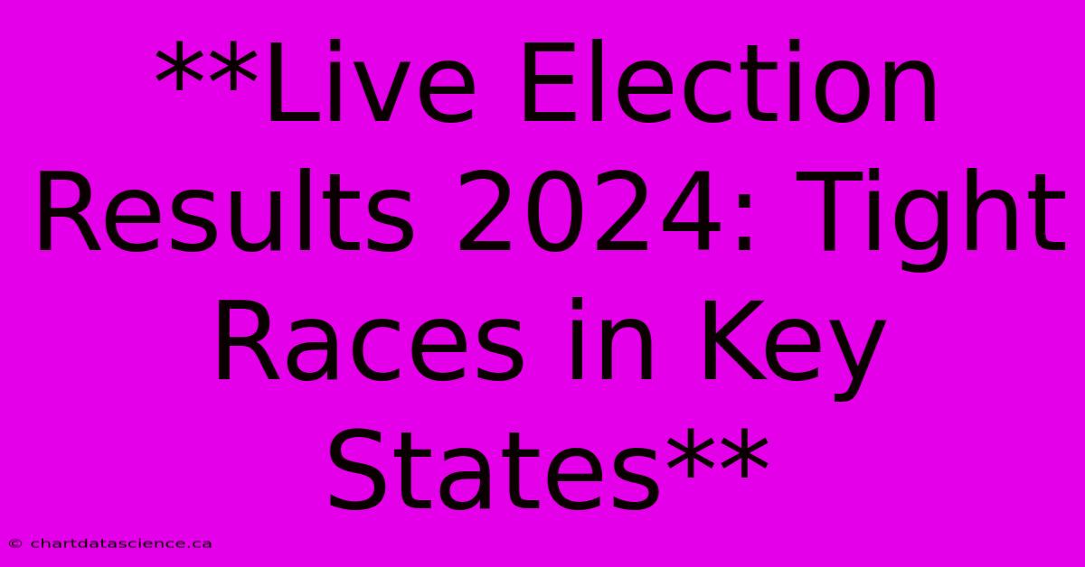 **Live Election Results 2024: Tight Races In Key States**