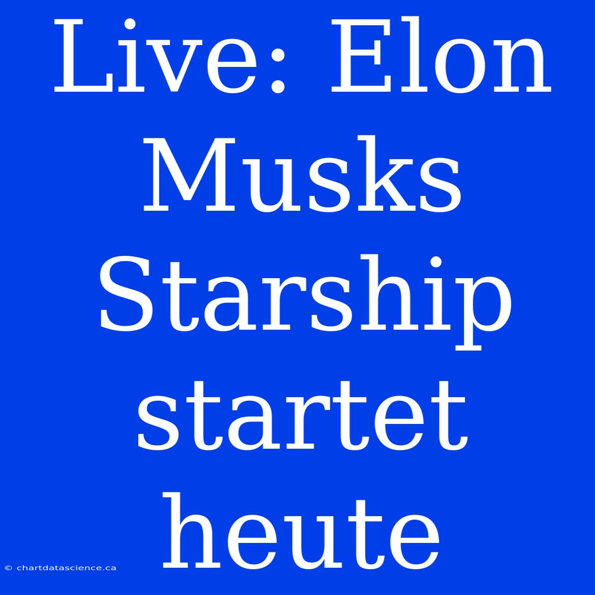 Live: Elon Musks Starship Startet Heute