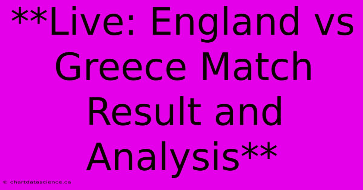 **Live: England Vs Greece Match Result And Analysis** 