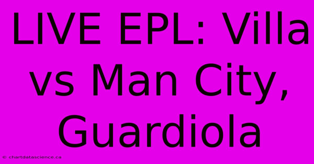 LIVE EPL: Villa Vs Man City, Guardiola