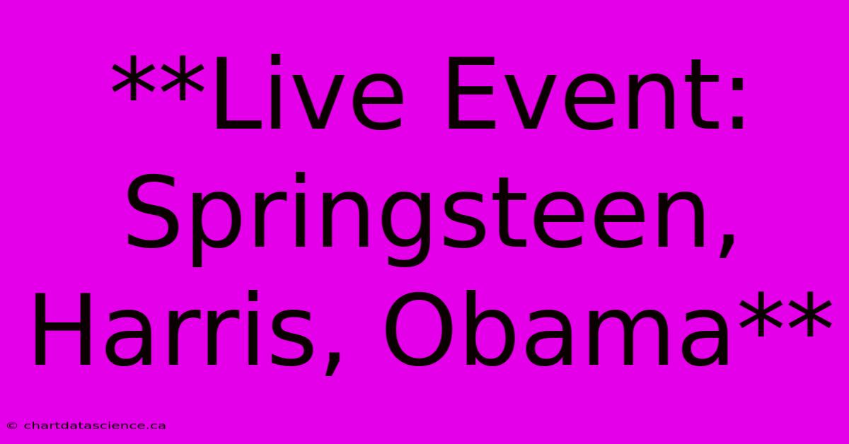 **Live Event: Springsteen, Harris, Obama** 