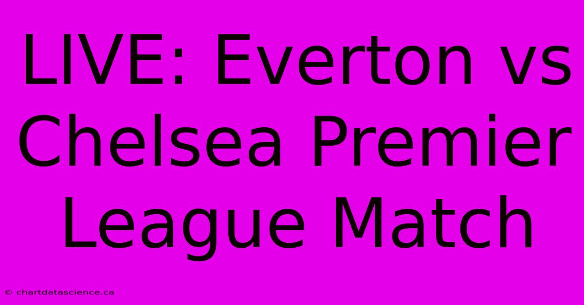 LIVE: Everton Vs Chelsea Premier League Match