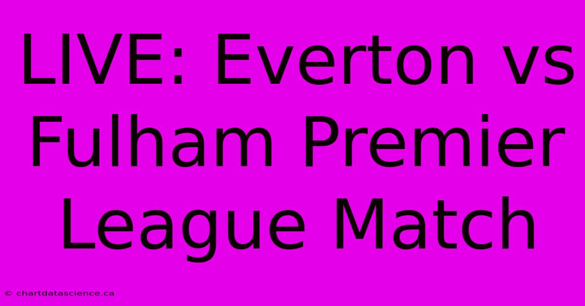 LIVE: Everton Vs Fulham Premier League Match