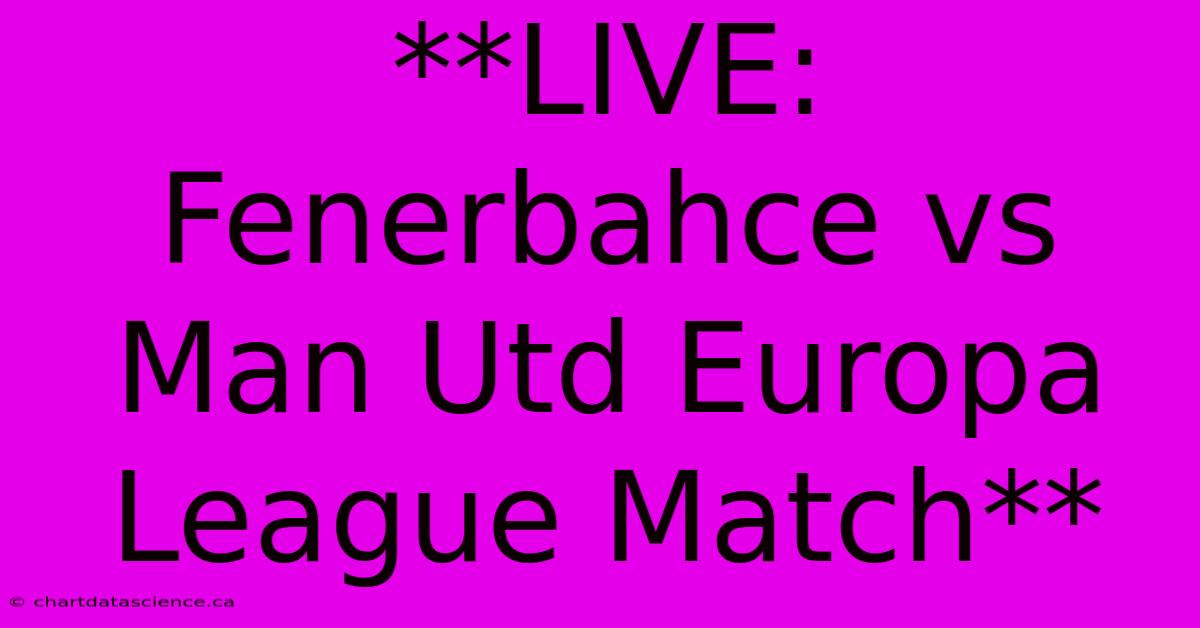 **LIVE: Fenerbahce Vs Man Utd Europa League Match** 