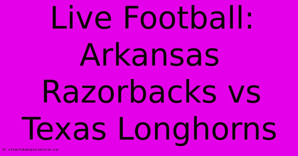 Live Football: Arkansas Razorbacks Vs Texas Longhorns