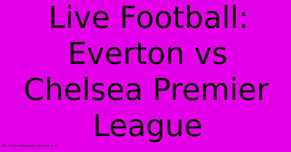 Live Football: Everton Vs Chelsea Premier League