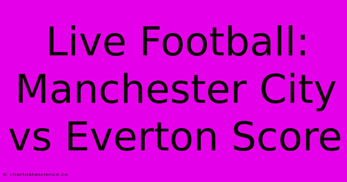 Live Football: Manchester City Vs Everton Score