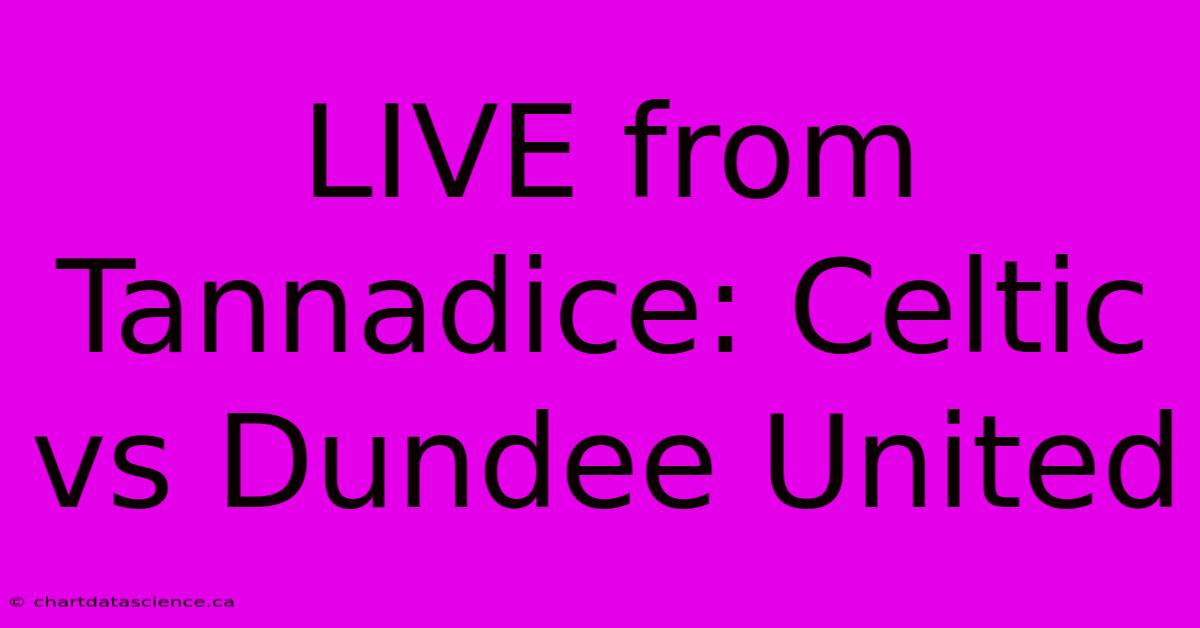 LIVE From Tannadice: Celtic Vs Dundee United