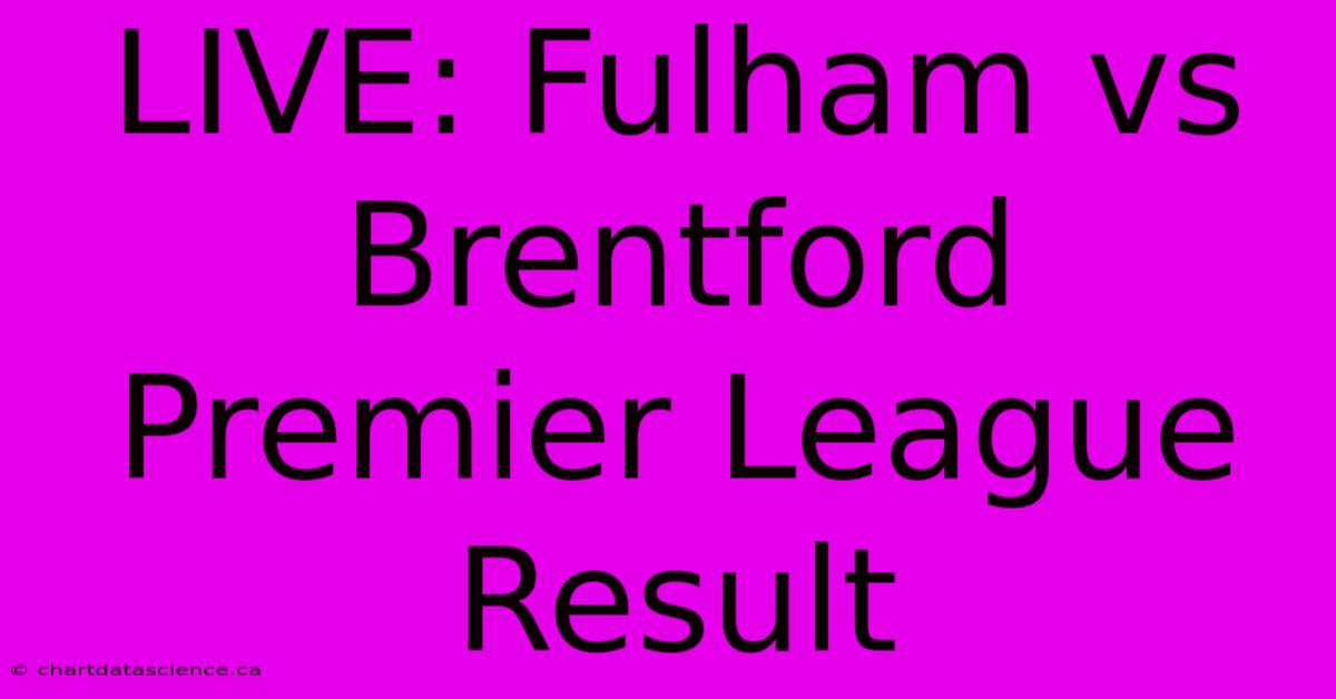 LIVE: Fulham Vs Brentford Premier League Result