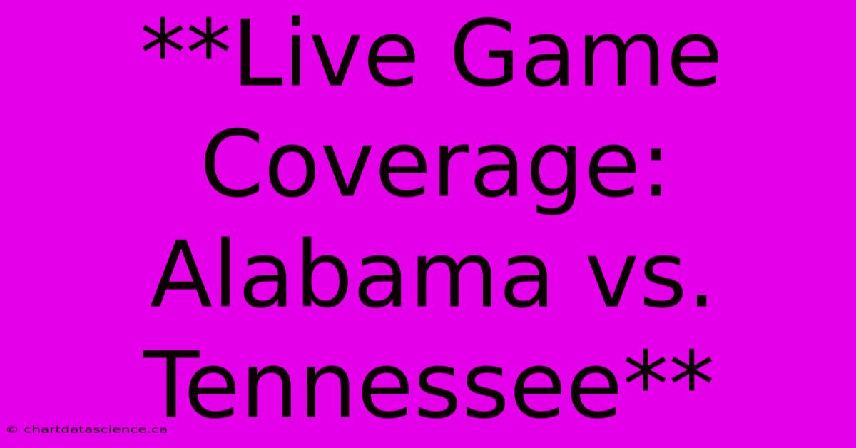 **Live Game Coverage: Alabama Vs. Tennessee** 