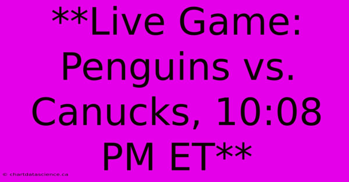 **Live Game: Penguins Vs. Canucks, 10:08 PM ET** 