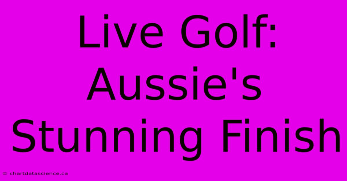 Live Golf: Aussie's Stunning Finish