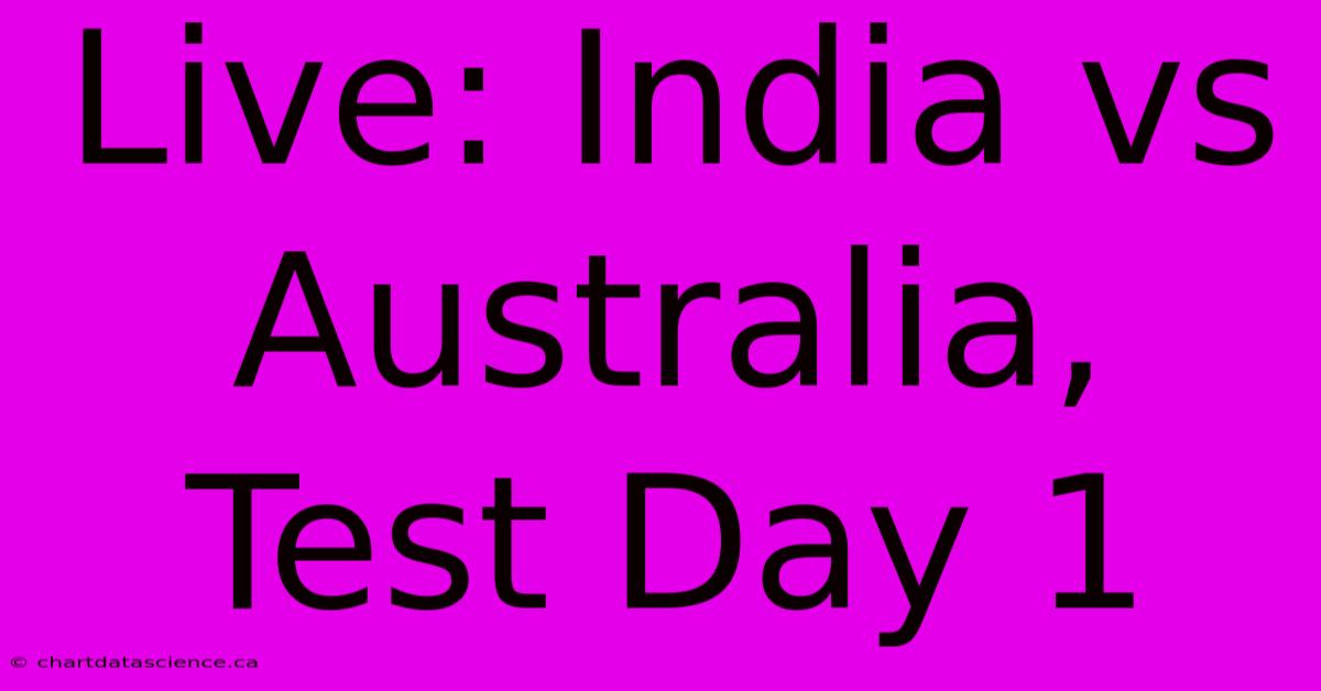 Live: India Vs Australia, Test Day 1