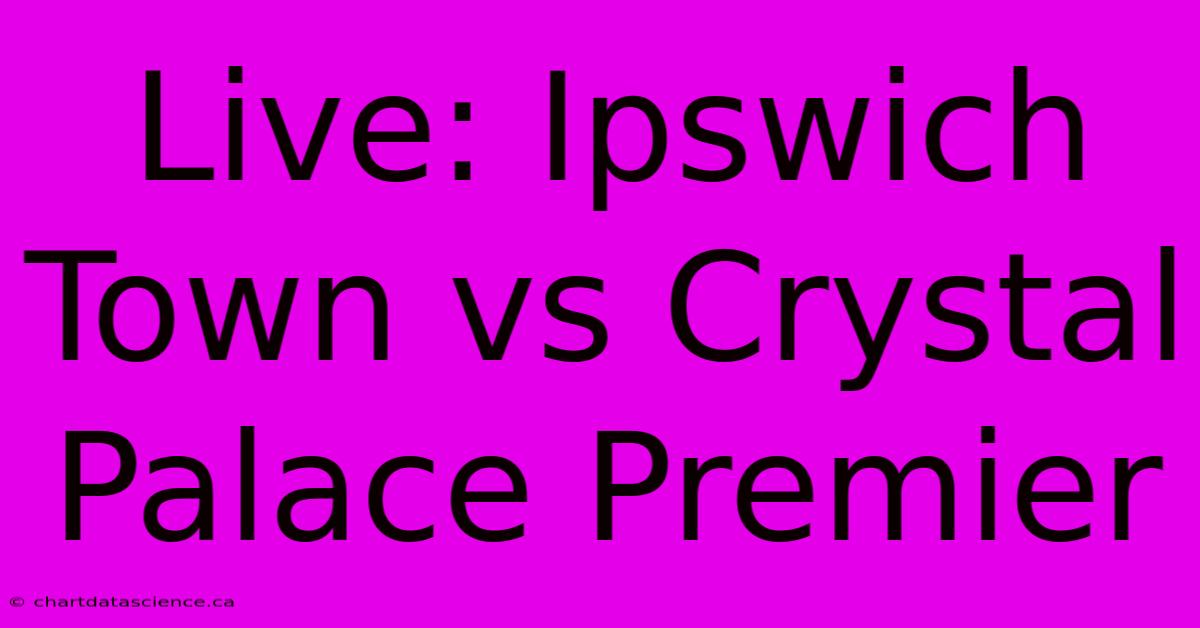 Live: Ipswich Town Vs Crystal Palace Premier