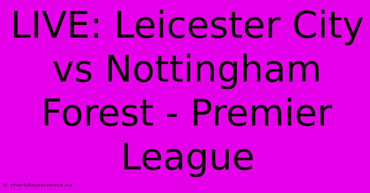 LIVE: Leicester City Vs Nottingham Forest - Premier League 