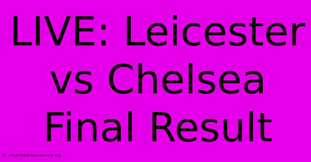 LIVE: Leicester Vs Chelsea Final Result