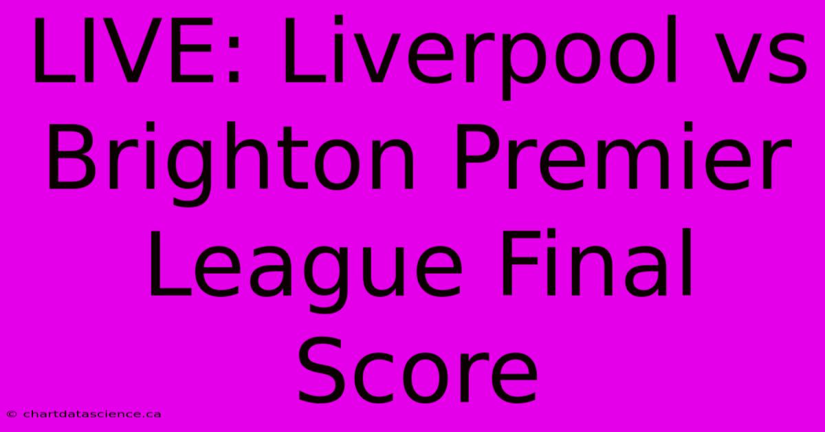 LIVE: Liverpool Vs Brighton Premier League Final Score