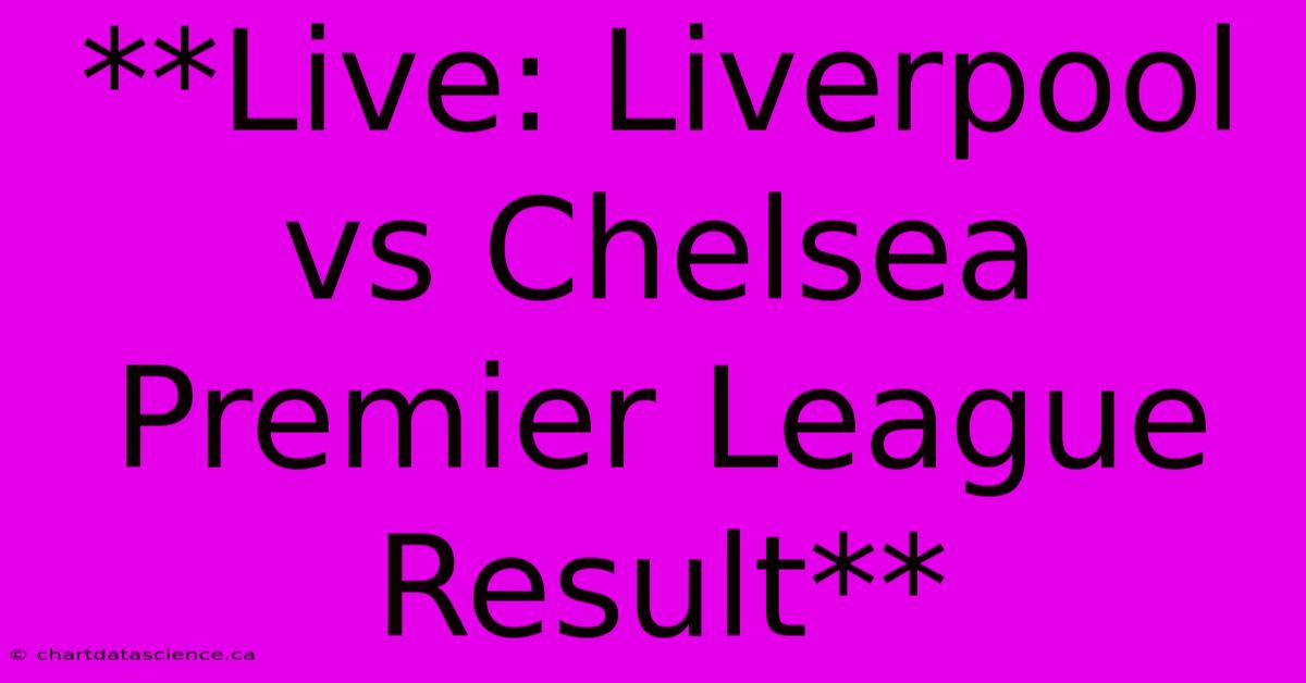 **Live: Liverpool Vs Chelsea Premier League Result** 