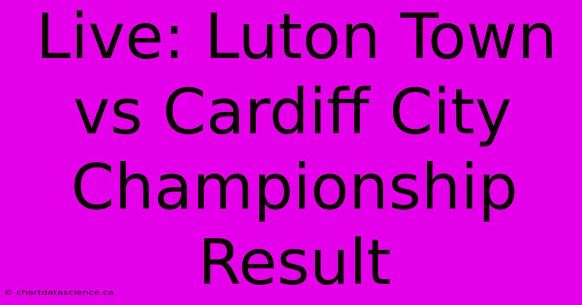 Live: Luton Town Vs Cardiff City Championship Result