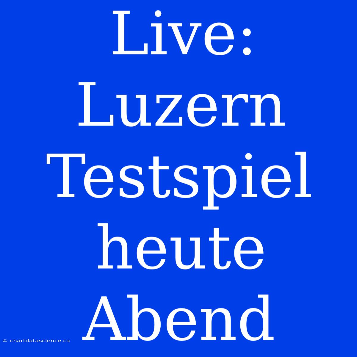 Live: Luzern Testspiel Heute Abend