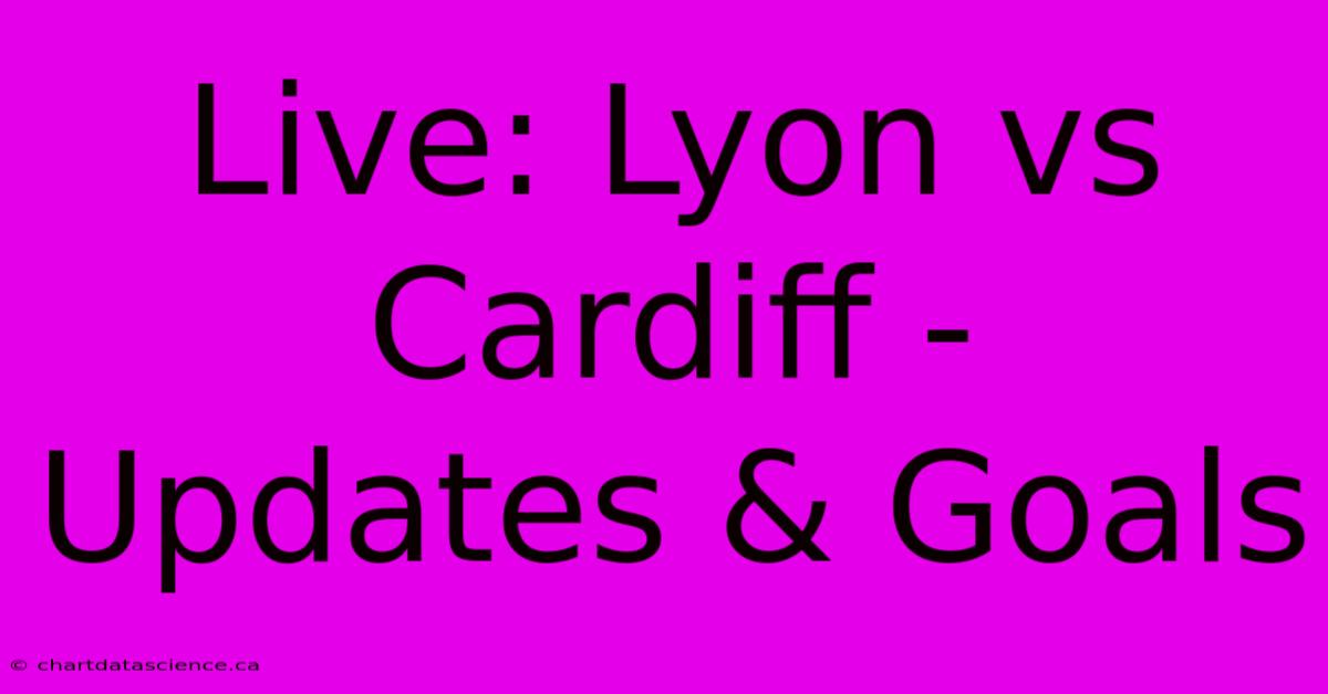 Live: Lyon Vs Cardiff - Updates & Goals