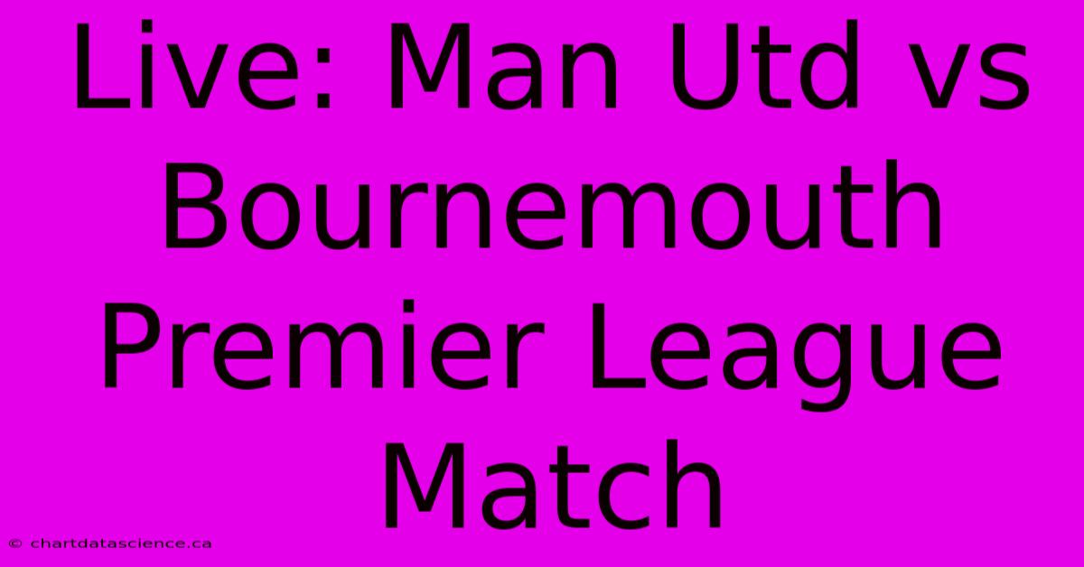 Live: Man Utd Vs Bournemouth Premier League Match