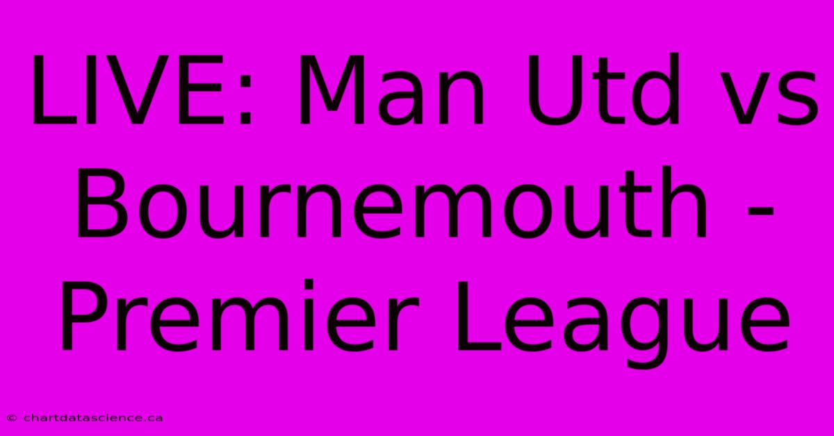 LIVE: Man Utd Vs Bournemouth - Premier League