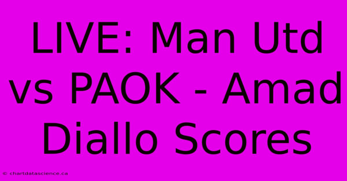 LIVE: Man Utd Vs PAOK - Amad Diallo Scores