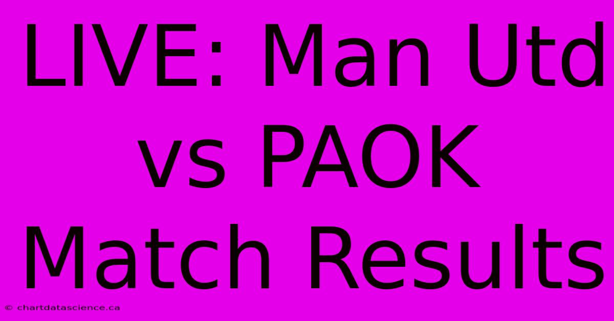 LIVE: Man Utd Vs PAOK Match Results