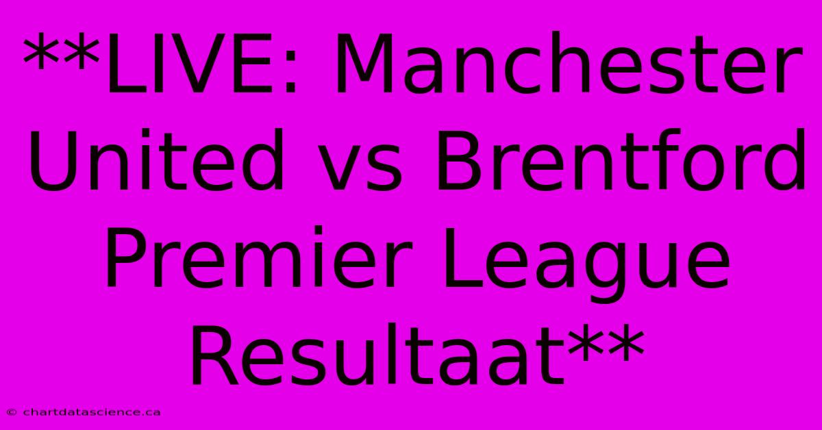 **LIVE: Manchester United Vs Brentford Premier League Resultaat**