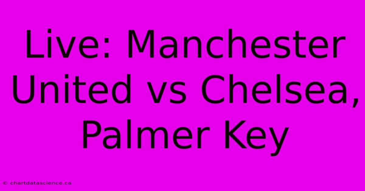 Live: Manchester United Vs Chelsea, Palmer Key